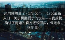 风向突然变了 - 17c.com ｜ 17cc最新入口｜关于页面提示的说法——我反复确认了两遍？官方还没回应，但迹象很明显