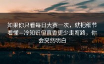 如果你只看每日大赛一次，就把细节看懂—冷知识但真香更少走弯路，你会突然明白