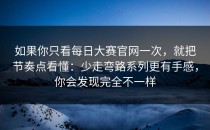 如果你只看每日大赛官网一次，就把节奏点看懂：少走弯路系列更有手感，你会发现完全不一样