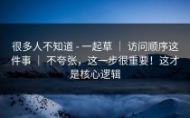 很多人不知道 - 一起草 ｜ 访问顺序这件事 ｜ 不夸张，这一步很重要！这才是核心逻辑