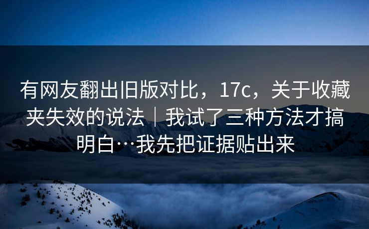有网友翻出旧版对比，17c，关于收藏夹失效的说法｜我试了三种方法才搞明白…我先把证据贴出来  第1张