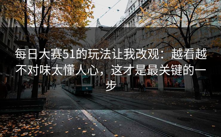每日大赛51的玩法让我改观：越看越不对味太懂人心，这才是最关键的一步  第1张