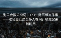 别只会搜关键词｜17.c - 网页版这件事——难怪最近这么多人在问？收藏起来随时用