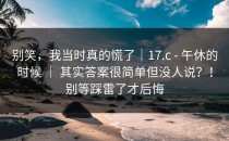 别笑，我当时真的慌了｜17.c - 午休的时候 ｜ 其实答案很简单但没人说？！别等踩雷了才后悔