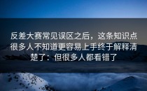 反差大赛常见误区之后，这条知识点很多人不知道更容易上手终于解释清楚了：但很多人都看错了