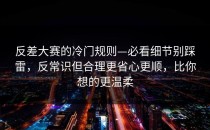 反差大赛的冷门规则—必看细节别踩雷，反常识但合理更省心更顺，比你想的更温柔