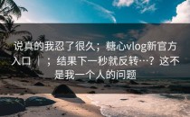说真的我忍了很久；糖心vlog新官方入口 ｜ ；结果下一秒就反转…？这不是我一个人的问题