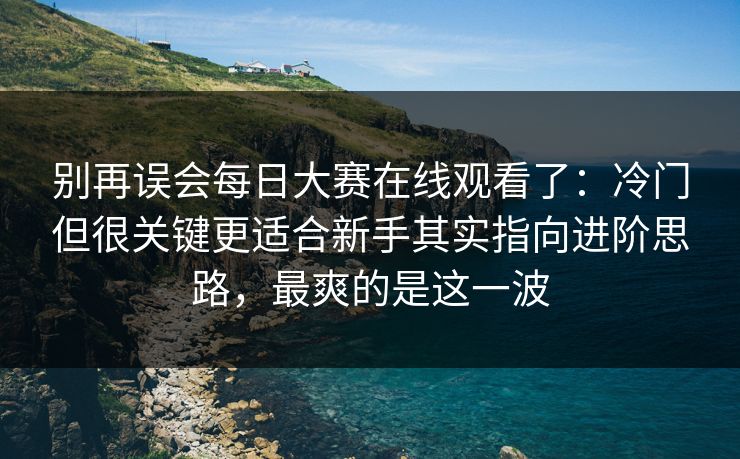 别再误会每日大赛在线观看了:冷门但很关键更适合新手其实指向进阶思路,最爽的是这一波 第1张 别再误会每日大赛在线观看了:冷门但很关键更适合新手其实指向进阶思路,最爽的是这一波 第1张