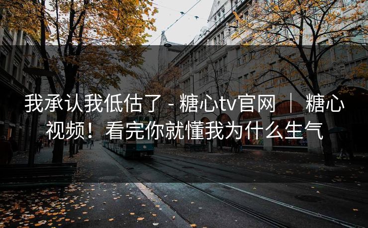 我承认我低估了 - 糖心tv官网 | 糖心视频!看完你就懂我为什么生气 第1张 我承认我低估了 - 糖心tv官网 | 糖心视频!看完你就懂我为什么生气 第1张