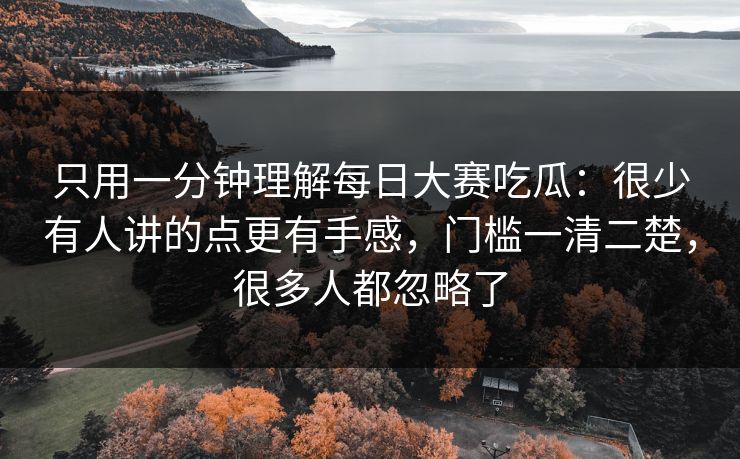 只用一分钟理解每日大赛吃瓜：很少有人讲的点更有手感，门槛一清二楚，很多人都忽略了  第1张