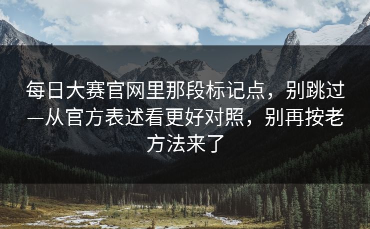 每日大赛官网里那段标记点，别跳过—从官方表述看更好对照，别再按老方法来了  第1张