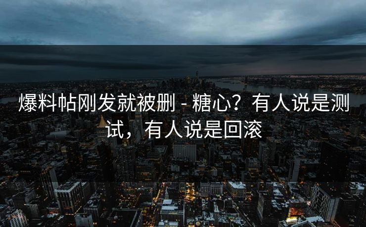 爆料帖刚发就被删 - 糖心？有人说是测试，有人说是回滚  第1张