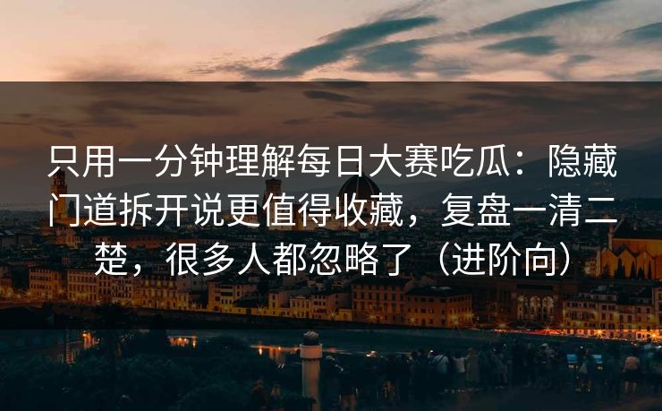 只用一分钟理解每日大赛吃瓜:隐藏门道拆开说更值得收藏,复盘一清二楚,很多人都忽略了(进阶向) 第1张 只用一分钟理解每日大赛吃瓜:隐藏门道拆开说更值得收藏,复盘一清二楚,很多人都忽略了(进阶向) 第1张