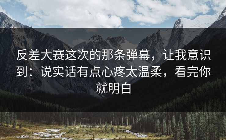 反差大赛这次的那条弹幕,让我意识到:说实话有点心疼太温柔,看完你就明白 第1张 反差大赛这次的那条弹幕,让我意识到:说实话有点心疼太温柔,看完你就明白 第1张