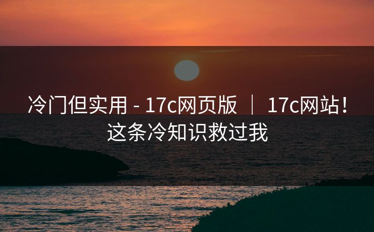 冷门但实用 - 17c网页版 | 17c网站!这条冷知识救过我 第1张 冷门但实用 - 17c网页版 | 17c网站!这条冷知识救过我 第1张