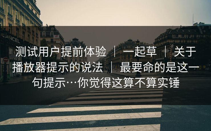 测试用户提前体验 | 一起草 关于播放器提示的说法 最要命的是这一句提示…你觉得这算不算实锤 第1张 测试用户提前体验 | 一起草 关于播放器提示的说法 最要命的是这一句提示…你觉得这算不算实锤 第1张
