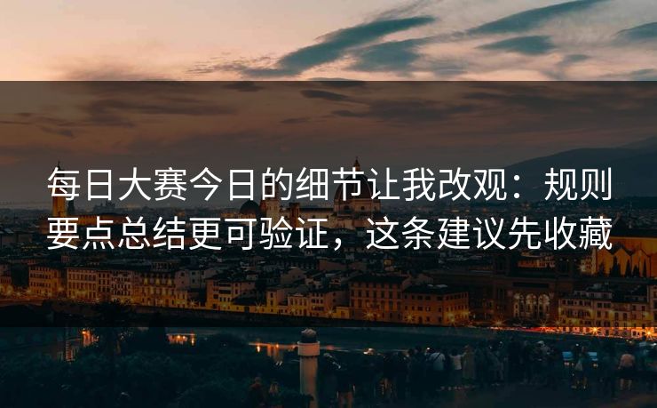 每日大赛今日的细节让我改观:规则要点总结更可验证,这条建议先收藏 第1张 每日大赛今日的细节让我改观:规则要点总结更可验证,这条建议先收藏 第1张