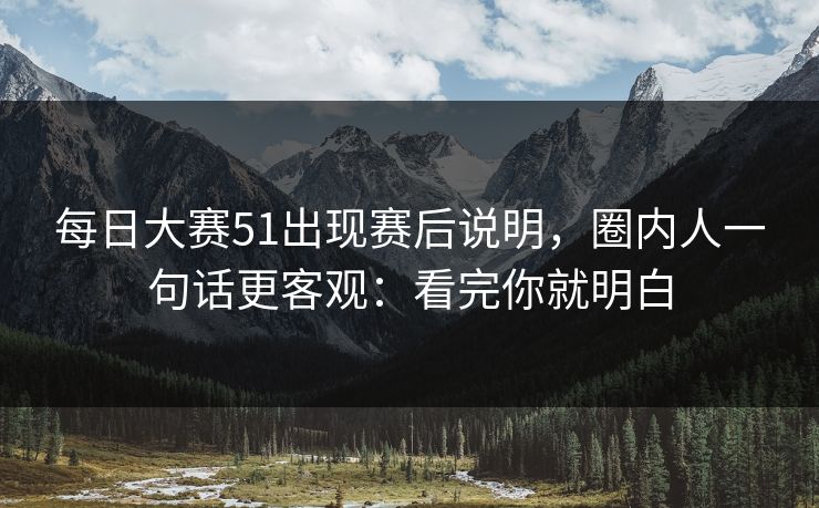 每日大赛51出现赛后说明,圈内人一句话更客观:看完你就明白 第1张 每日大赛51出现赛后说明,圈内人一句话更客观:看完你就明白 第1张