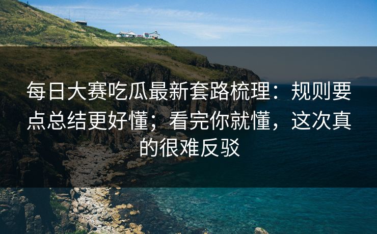 每日大赛吃瓜最新套路梳理:规则要点总结更好懂;看完你就懂,这次真的很难反驳 第1张 每日大赛吃瓜最新套路梳理:规则要点总结更好懂;看完你就懂,这次真的很难反驳 第1张