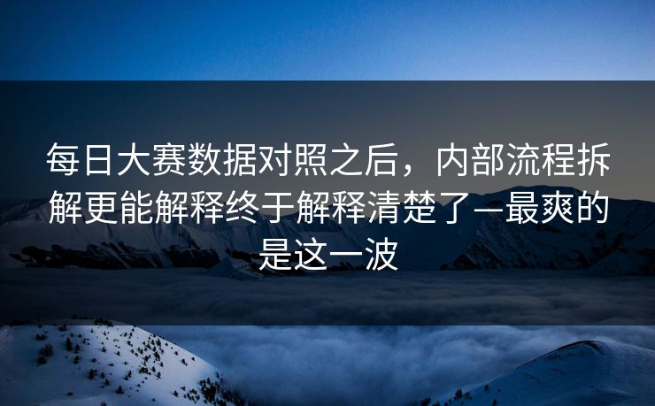 每日大赛数据对照之后,内部流程拆解更能解释终于解释清楚了—最爽的是这一波 第1张 每日大赛数据对照之后,内部流程拆解更能解释终于解释清楚了—最爽的是这一波 第1张