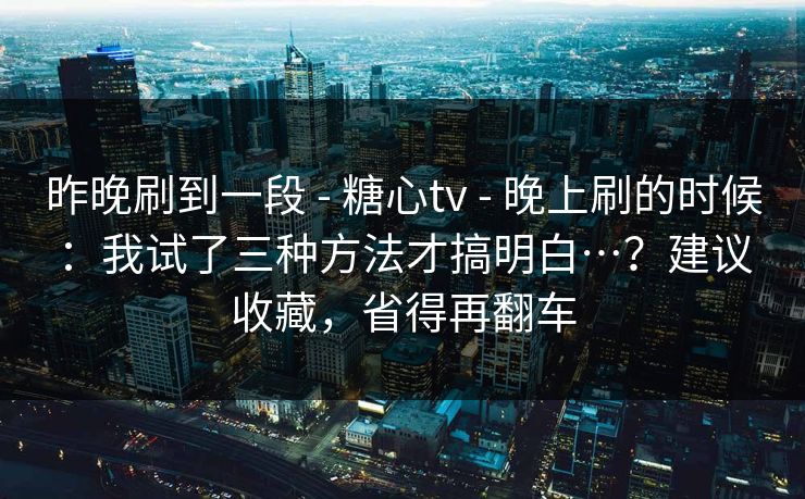 昨晚刷到一段 - 糖心tv 晚上刷的时候：我试了三种方法才搞明白…？建议收藏，省得再翻车  第1张